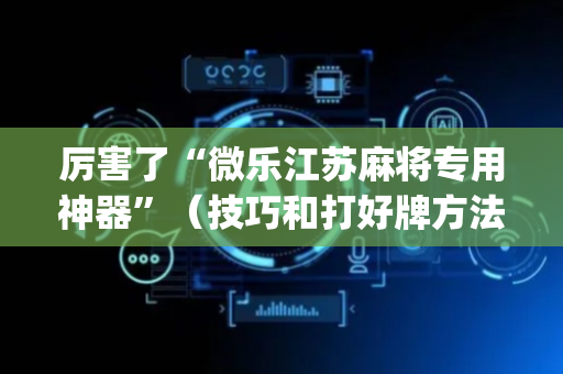 厉害了“微乐江苏麻将专用神器”（技巧和打好牌方法)