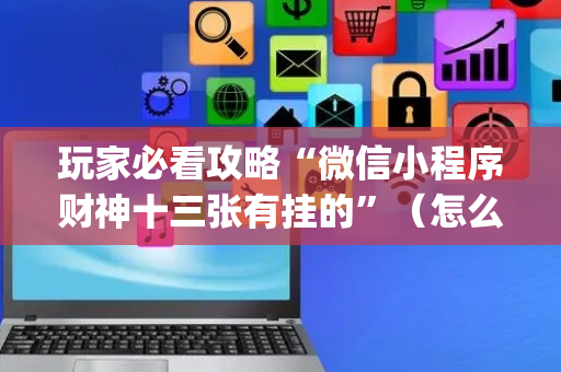玩家必看攻略“微信小程序财神十三张有挂的”（怎么能得到好牌)