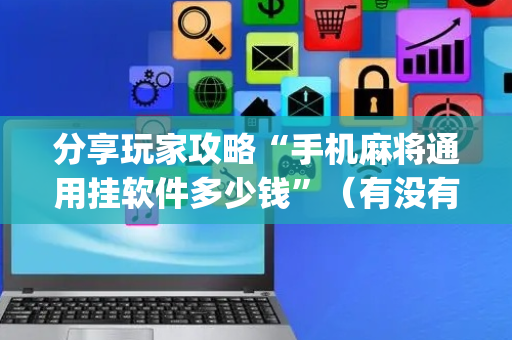 分享玩家攻略“手机麻将通用挂软件多少钱”（有没有猫腻)