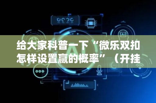 给大家科普一下“微乐双扣怎样设置赢的概率”（开挂辅助器脚本)