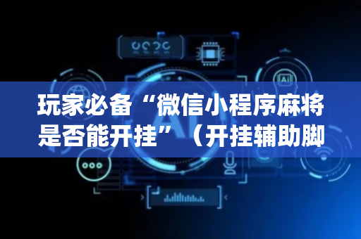 玩家必备“微信小程序麻将是否能开挂”（开挂辅助脚本)
