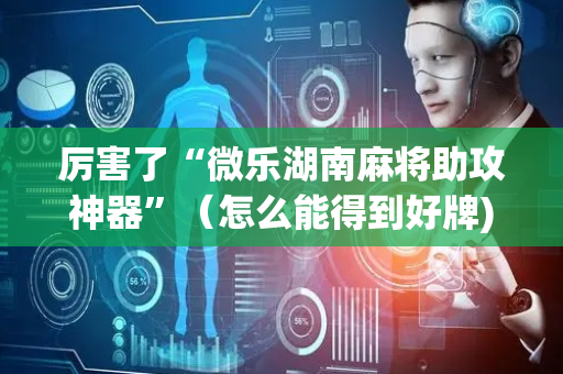 厉害了“微乐湖南麻将助攻神器”（怎么能得到好牌)