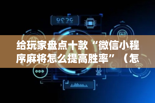 给玩家盘点十款“微信小程序麻将怎么提高胜率”（怎么设置才能赢)