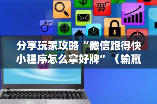 分享玩家攻略“微信跑得快小程序怎么拿好牌”（输赢有什么规律)