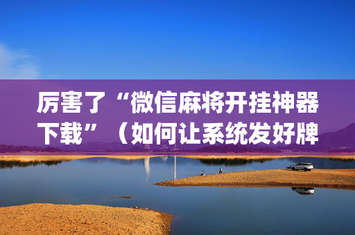 厉害了“微信麻将开挂神器下载”（如何让系统发好牌)