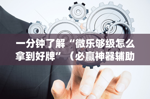 一分钟了解“微乐够级怎么拿到好牌”（必赢神器辅助器)