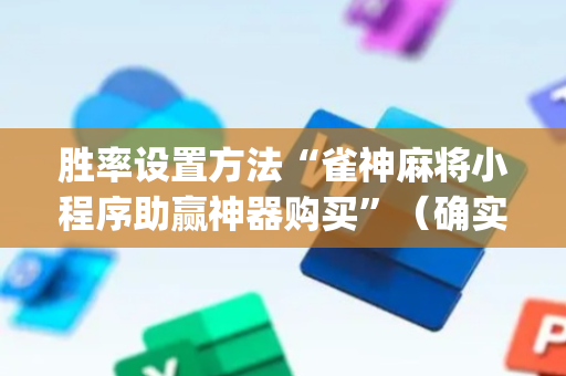 胜率设置方法“雀神麻将小程序助赢神器购买”（确实有插件吗)