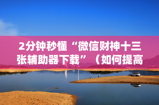 2分钟秒懂“微信财神十三张辅助器下载”（如何提高胜率)
