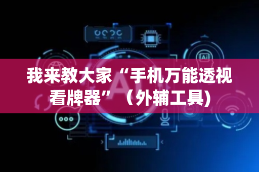 我来教大家“手机万能透视看牌器”（外辅工具)