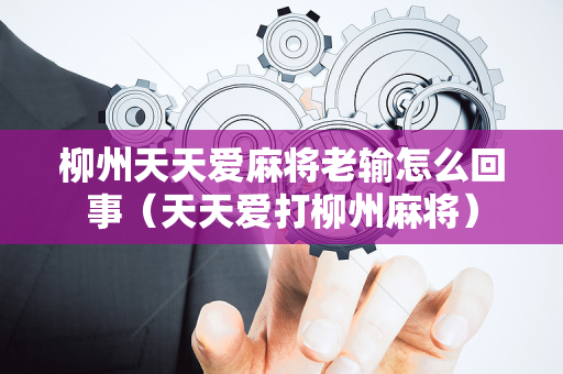柳州天天爱麻将老输怎么回事（天天爱打柳州麻将）