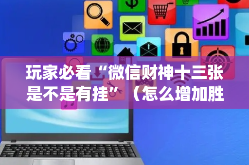 玩家必看“微信财神十三张是不是有挂”（怎么增加胜率)