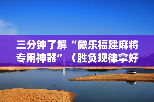 三分钟了解“微乐福建麻将专用神器”（胜负规律拿好牌)