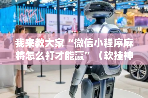 我来教大家“微信小程序麻将怎么打才能赢”（软挂神器)