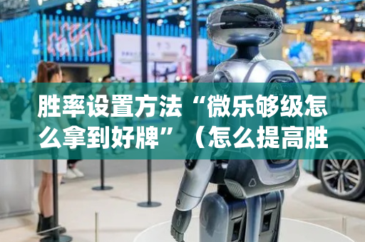 胜率设置方法“微乐够级怎么拿到好牌”（怎么提高胜率)
