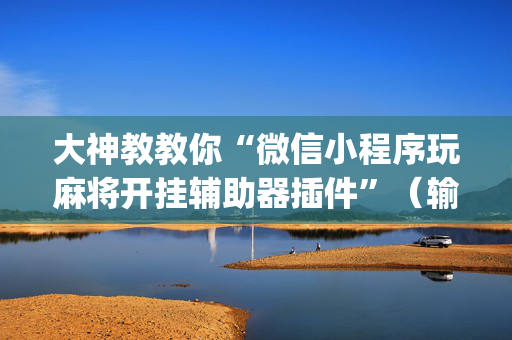 大神教教你“微信小程序玩麻将开挂辅助器插件”（输赢跟id号有关系吗)