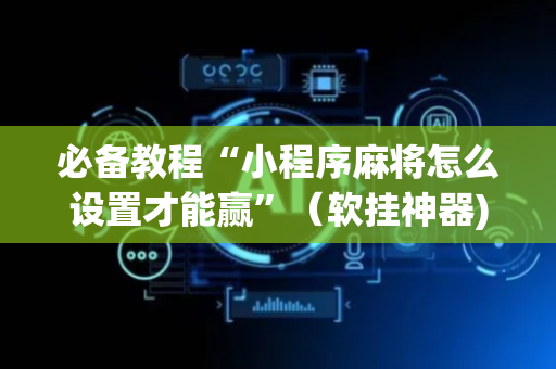必备教程“小程序麻将怎么设置才能赢”（软挂神器)