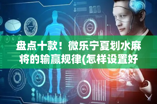 盘点十款！微乐宁夏划水麻将的输赢规律(怎样设置好牌)