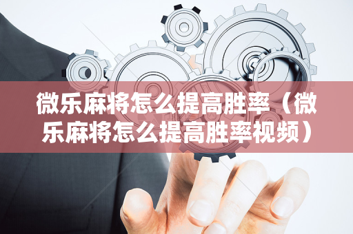 微乐麻将怎么提高胜率（微乐麻将怎么提高胜率视频）