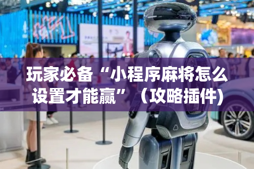 玩家必备“小程序麻将怎么设置才能赢”（攻略插件)