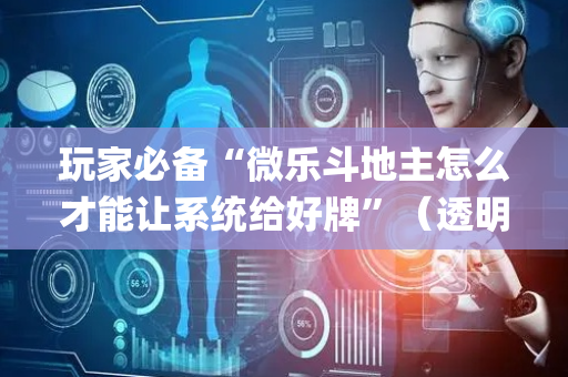 玩家必备“微乐斗地主怎么才能让系统给好牌”（透明挂辅助器)