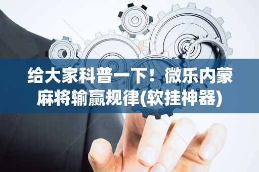 给大家科普一下！微乐内蒙麻将输赢规律(软挂神器)