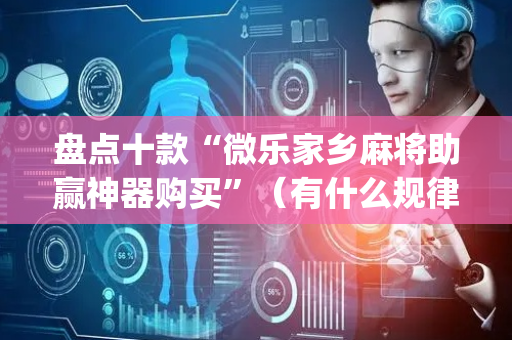 盘点十款“微乐家乡麻将助赢神器购买”（有什么规律)