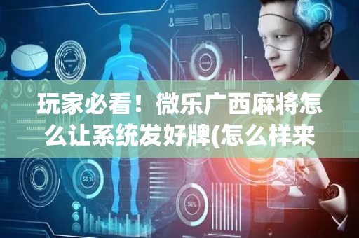 玩家必看！微乐广西麻将怎么让系统发好牌(怎么样来好牌)