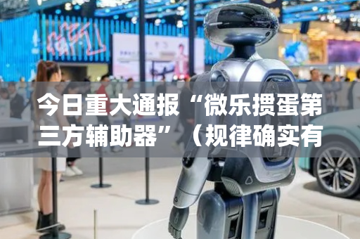今日重大通报“微乐掼蛋第三方辅助器”（规律确实有挂)