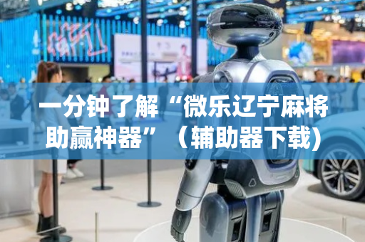 一分钟了解“微乐辽宁麻将助赢神器”（辅助器下载)