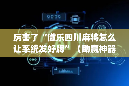 厉害了“微乐四川麻将怎么让系统发好牌”（助赢神器购买)
