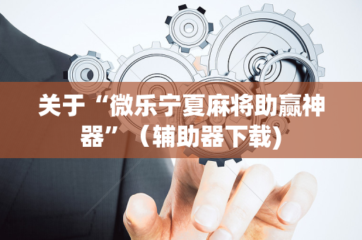 关于“微乐宁夏麻将助赢神器”（辅助器下载)