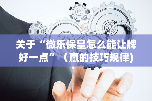 关于“微乐保皇怎么能让牌好一点”（赢的技巧规律)