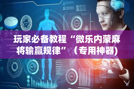 玩家必备教程“微乐内蒙麻将输赢规律”（专用神器)