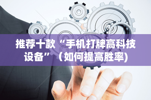 推荐十款“手机打牌高科技设备”（如何提高胜率)