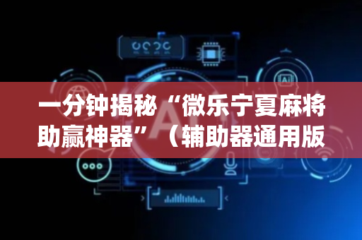 一分钟揭秘“微乐宁夏麻将助赢神器”（辅助器通用版)