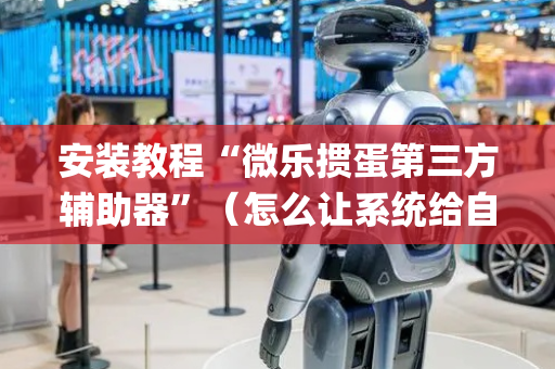 安装教程“微乐掼蛋第三方辅助器”（怎么让系统给自己好牌)