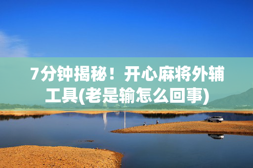 7分钟揭秘！开心麻将外辅工具(老是输怎么回事)