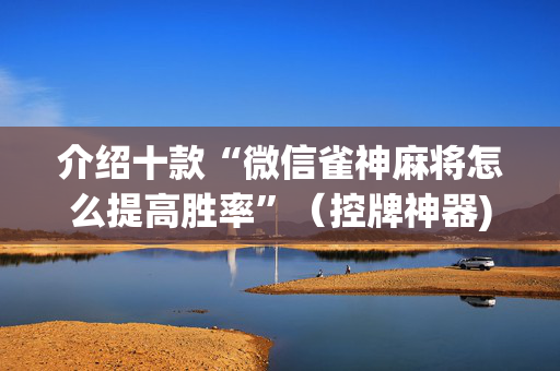 介绍十款“微信雀神麻将怎么提高胜率”（控牌神器)