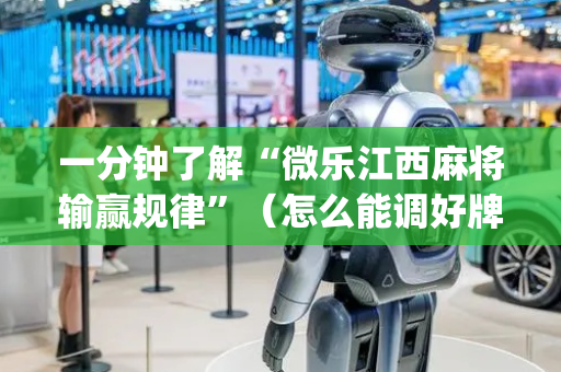 一分钟了解“微乐江西麻将输赢规律”（怎么能调好牌)