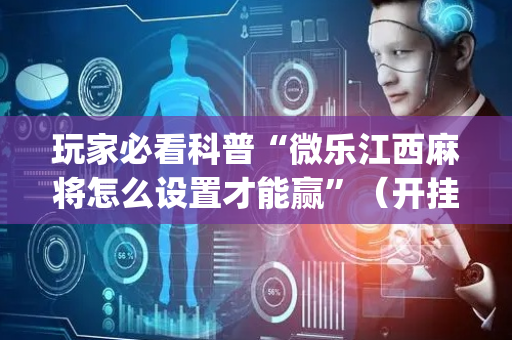 玩家必看科普“微乐江西麻将怎么设置才能赢”（开挂辅助脚本)