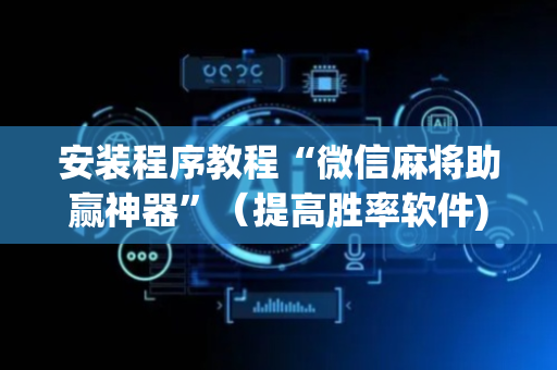 安装程序教程“微信麻将助赢神器”（提高胜率软件)