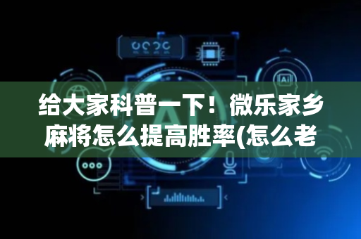 给大家科普一下！微乐家乡麻将怎么提高胜率(怎么老输必备神器)