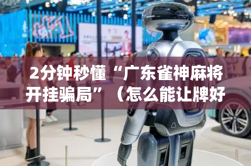 2分钟秒懂“广东雀神麻将开挂骗局”（怎么能让牌好一点)