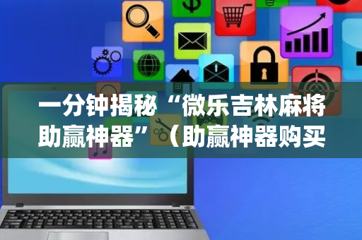 一分钟揭秘“微乐吉林麻将助赢神器”（助赢神器购买)