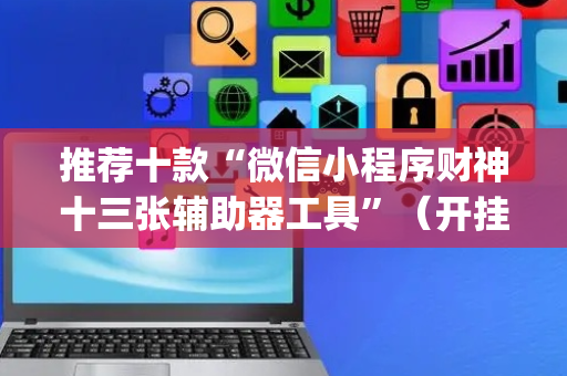 推荐十款“微信小程序财神十三张辅助器工具”（开挂辅助器插件)