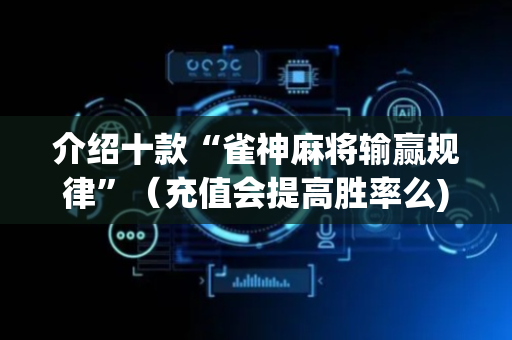 介绍十款“雀神麻将输赢规律”（充值会提高胜率么)