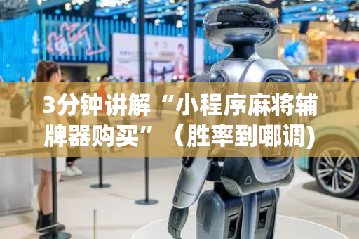 3分钟讲解“小程序麻将辅牌器购买”（胜率到哪调)
