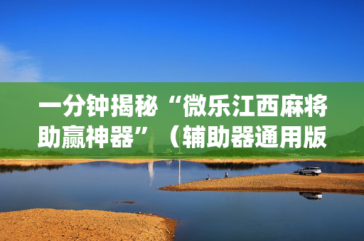 一分钟揭秘“微乐江西麻将助赢神器”（辅助器通用版)