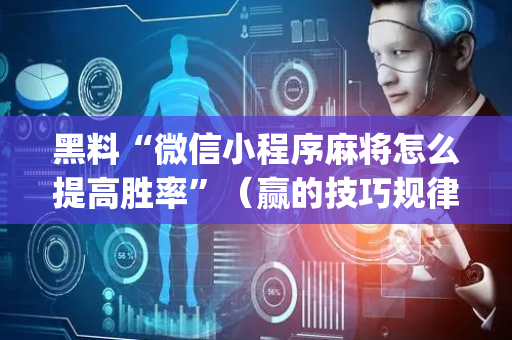 黑料“微信小程序麻将怎么提高胜率”（赢的技巧规律)