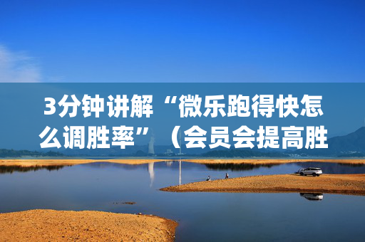3分钟讲解“微乐跑得快怎么调胜率”（会员会提高胜率吗)